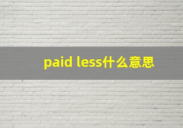 paid less什么意思